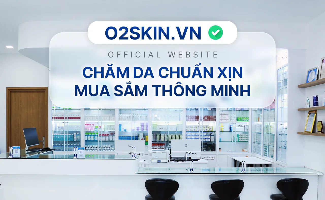 Nhà thuốc O2 SKIN – chăm da chuẩn y khoa