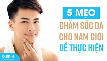 5 Mẹo Chăm Sóc Da Cho Nam Giới Dễ Thực Hiện