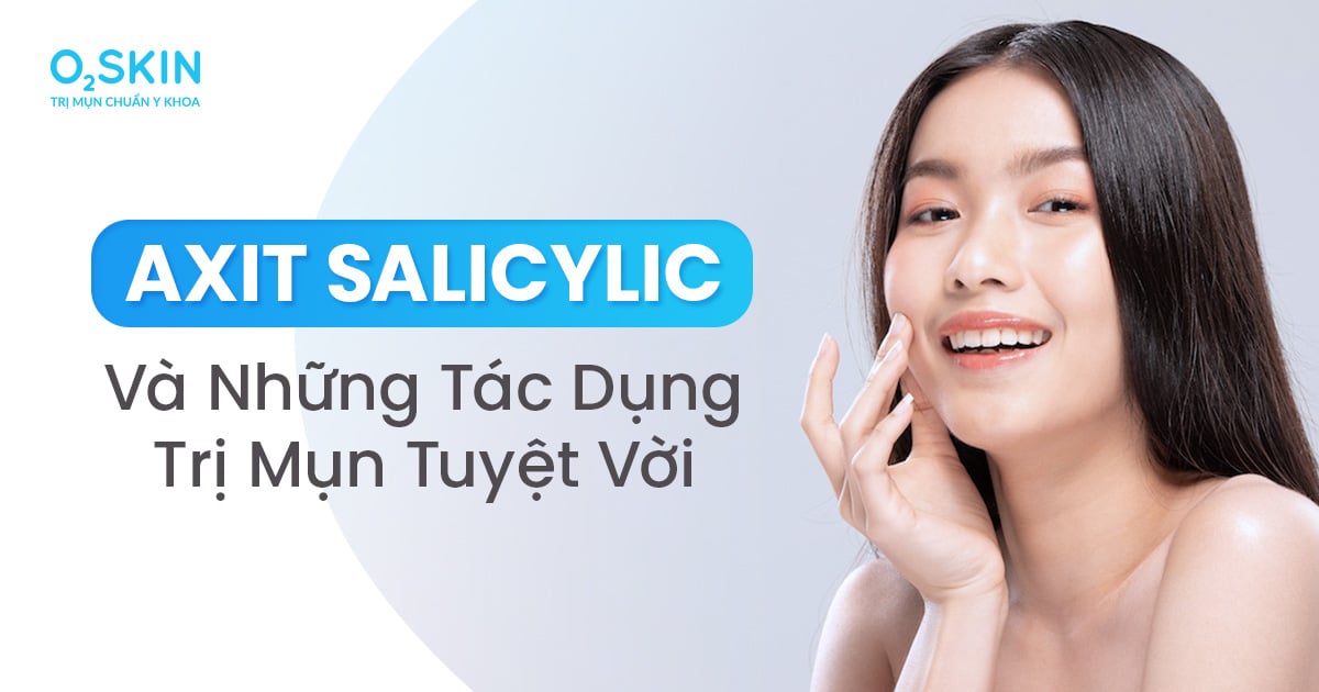 Axit Salicylic Và Những Tác Dụng Trị Mụn Tuyệt Vời