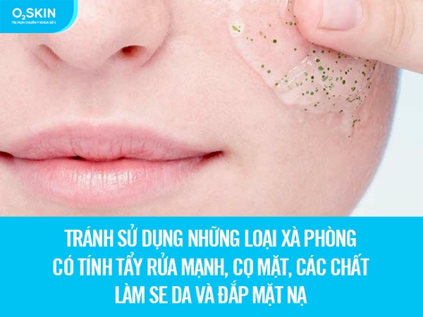 Tránh sử dụng những loại xà phòng có tính tẩy rửa mạnh, cọ mặt, các chất làm se da và đắp mặt nạ.