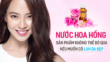 Nước Hoa Hồng – Sản Phẩm Không Thể Bỏ Qua Nếu Muốn Có Làn Da Đẹp