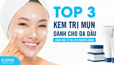 Top 3 Kem Trị Mụn Cho Da Dầu Được Bác Sĩ Da Liễu Khuyên Dùng