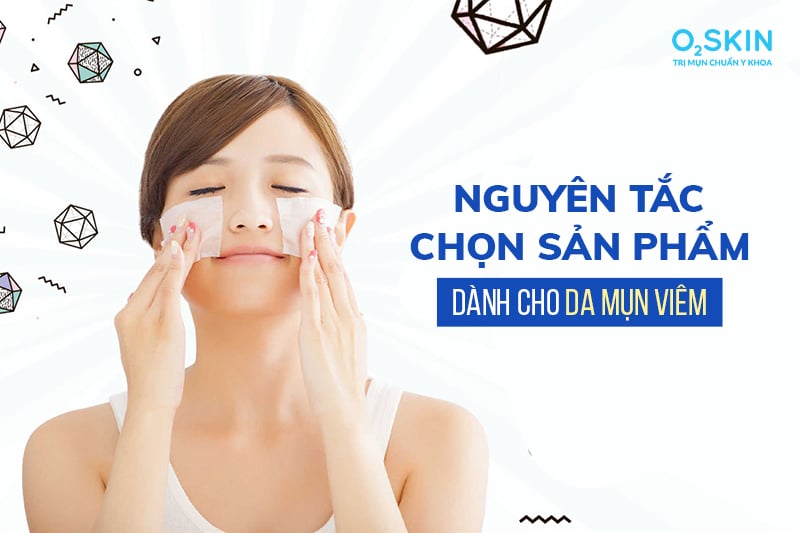 Nguyên tắc chọn sản phẩm dành cho da mụn viêm