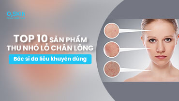 Top 10 serum se khít lỗ chân lông Bác sĩ da liễu khuyên dùng