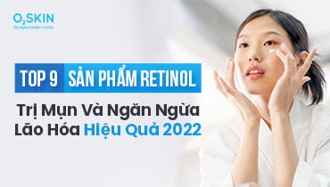Top 9 sản phẩm retinol trị mụn, chống lão hóa hiệu quả 2022