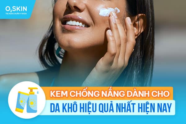 Kem chống nắng dành cho da khô hiệu quả nhất hiện nay