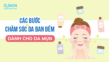 Các bước skincare cho da mụn ban đêm