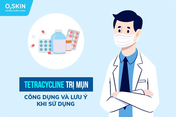 Tetracycline trị mụn: Công dụng và lưu ý khi sử dụng