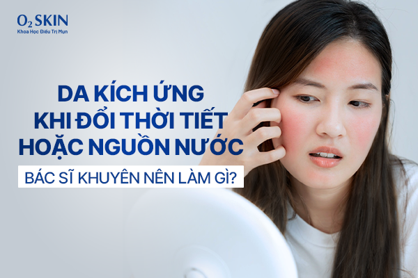 Da kích ứng khi đổi thời tiết hoặc nguồn nước: Bác sĩ khuyên nên làm gì?