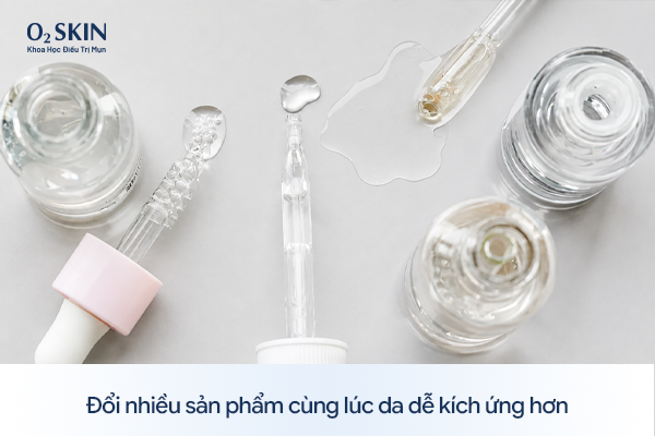 Đổi nhiều sản phẩm cùng lúc da dễ kích ứng hơn