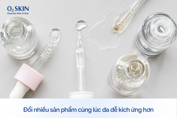 Đổi nhiều sản phẩm cùng lúc da dễ kích ứng hơn