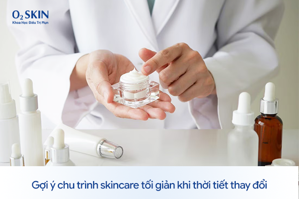 Gợi ý chu trình skincare tối giản khi thời tiết thay đổi