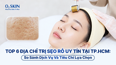 Top 6 địa chỉ trị sẹo rỗ uy tín tại TP.HCM: So sánh dịch vụ và tiêu chí lựa chọn